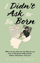 I Didn't Ask To Be Born : `When we are born we cry that we are come to this great stage of fools.' William Shakespeare: King Lear.-9781836280040