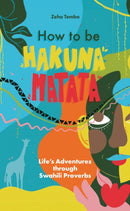 How to be Hakuna Matata : Life's Adventures Through Swahili Proverbs-9781836280521