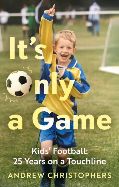 It's Only a Game : Kids' Football: 25 Years on a Touchline-9781836282068