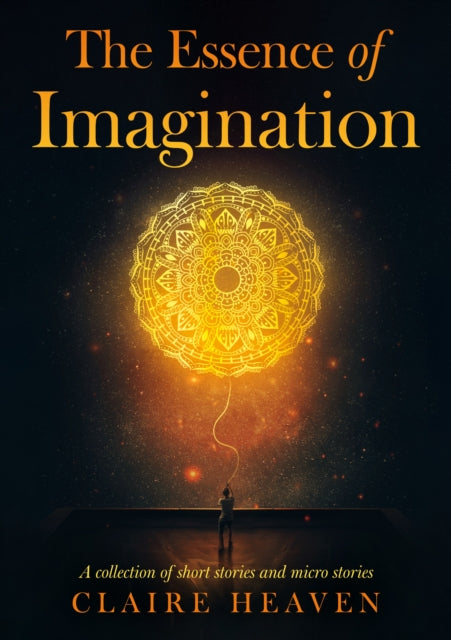 The Essence of Imagination : A Collection of Short Stories and Micro Stories-9781836282730