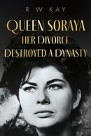 Queen Soraya, Her Divorce Destroyed A Dynasty-9781836284598
