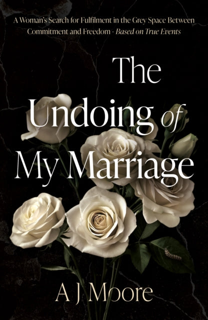 The Undoing of My Marriage : A Woman's Search for Fulfilment in the Grey Space Between Commitment and Freedom - Based on True Events-9781836284703