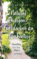 Natural Emergence: Gardening an Awakening : Unearthing Our True Nature, as Nature-9781836284789