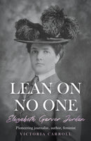 LEAN ON NO ONE : Elizabeth Garver Jordan: Pioneering journalist, author, feminist-9781836285861