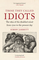 Those They Called Idiots : The Idea of the Disabled Mind from 1700 to the Present Day-9781836390718
