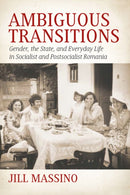 Ambiguous Transitions : Gender, the State, and Everyday Life in Socialist and Postsocialist Romania-9781836950707