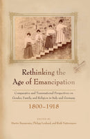 Rethinking the Age of Emancipation : Comparative and Transnational Perspectives on Gender, Family, and Religion in Italy and Germany, 1800-1918-9781836950752