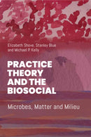 Practice Theory and the Biosocial : Microbes, Matter and Milieu-9781836953395