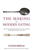 The Making of Modern Eating : How the German Middle Class Forged the Way We Eat, 1780-1910-9781836953586