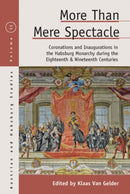 More than Mere Spectacle : Coronations and Inaugurations in the Habsburg Monarchy during the Eighteenth and Nineteenth Centuries-9781836953654