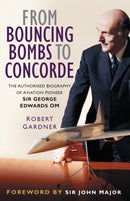 From Bouncing Bombs to Concorde : The Authorised Biography of Aviation Pioneer Sir George Edwards OM-9781837050888