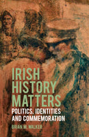 Irish History Matters : Politics, Identities and Commemoration-9781837051656