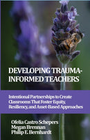 Developing Trauma-Informed Teachers : Intentional Partnerships to Create Classrooms That Foster Equity, Resiliency, and Asset-Based Approaches-9781837085903