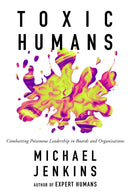 Toxic Humans : Combatting Poisonous Leadership in Boards and Organisations-9781837539772