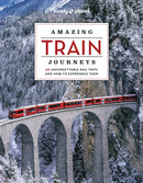 Lonely Planet Amazing Train Journeys : The Ultimate Guide to 60 Remarkable Rail Experiences with Stunning Photography, Route Maps & Expert Insights-9781837581726
