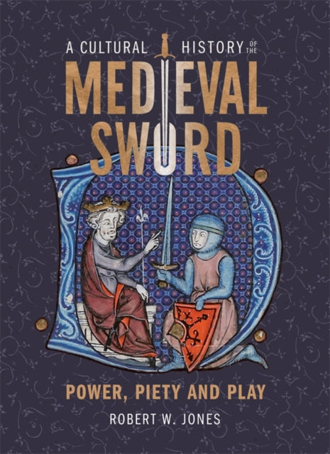 A Cultural History of the Medieval Sword : Power, Piety and Play-9781837650361