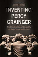 Inventing Percy Grainger : The Construction of Biography on Page, Stage and Screen-9781837652211