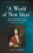 `A World of New Ideas', 1650-1820 : Welsh Scientists of the Long Eighteenth Century, Volume 1: The Isles-9781837720095