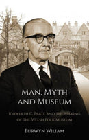 Man, Myth and Museum : Iorwerth C. Peate and the Making of the Welsh Folk Museum-9781837720392