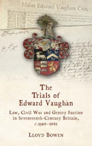 The Trials of Edward Vaughan : Law, Civil War and Gentry Faction in Seventeenth-Century Britain, c.1596-1661-9781837721771
