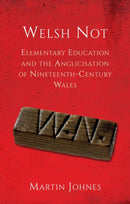 Welsh Not : Elementary Education and the Anglicisation of Nineteenth-Century Wales-9781837721801
