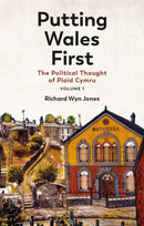 Putting Wales First : The Political Thought of Plaid Cymru (Volume 1)-9781837721832