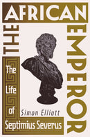 The African Emperor : The Life of Septimius Severus-9781837731725