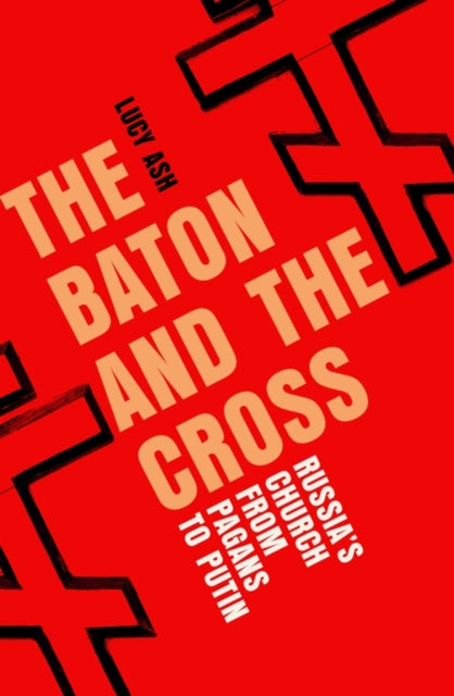 The Baton and the Cross : Russia's Church from Pagans to Putin-9781837731831