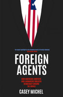 Foreign Agents : How American Lobbyists and Lawmakers Threaten Democracy Around the World-9781837731886