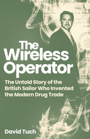 The Wireless Operator : The Untold Story of the British Sailor Who Invented the Modern Drug Trade-9781837732456