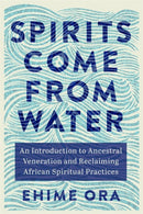 Spirits Come from Water : An Introduction to Ancestral Veneration and Reclaiming African Spiritual Practices-9781837820900