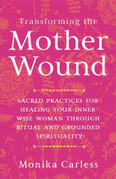 Transforming the Mother Wound : Sacred Practices for Healing Your Inner Wise Woman through Ritual and Grounded Spirituality-9781837821969