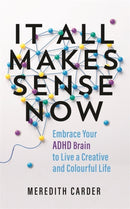 It All Makes Sense Now : Embrace Your ADHD Brain to Live a Creative and Colourful Life-9781837822096