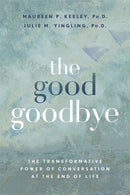 The Good Goodbye : The Transformative Power of Conversation at the End of Life-9781837823529