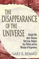The Disappearance of the Universe : Straight Talk about Illusions, Past Lives, Religion, Sex, Politics, and the Miracles of Forgiveness-9781837823550