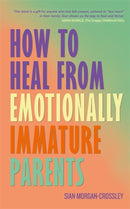 How to Heal from Emotionally Immature Parents : Overcome the Impact of Toxic Parenting, Heal Childhood Wounds and Feel at Peace with Your Past-9781837824687