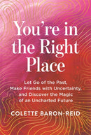 You're in the Right Place : Let Go of the Past, Make Friends with Uncertainty and Discover the Magic of an Uncharted Future-9781837824922