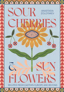 Sour Cherries and Sunflowers : A Taste of Home | Recipes from Eastern Europe and Beyond-9781837831838