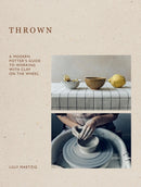 Thrown : A Modern Potter's Guide to Working with Clay on the Wheel-9781837831883