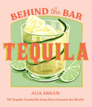Behind the Bar: Tequila : 50 Tequila Cocktails from Bars Around the World-9781837833702