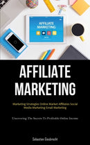 Affiliate Marketing : Marketing Strategies Online Market Affiliates Social Media Marketing Email Marketing (Uncovering The Secrets To Profitable Online Income)-9781837873999