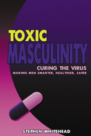 Toxic Masculinity : Curing the Virus: Making Men Smarter, Healthier, Safer-9781837912148