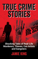 True Crime Stories : Shocking Tales of Real-Life Murderers, Thieves, Con Artists and Gangsters-9781837990078