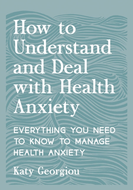 How to Understand and Deal with Health Anxiety : Everything You Need to Know to Manage Health Anxiety-9781837993192