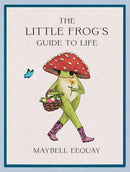 The Little Frog's Guide to Life : Love, Advice and Inspiration for Every Day from the Internet's Beloved Mushroom Frog-9781837994731