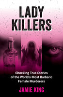Lady Killers : Shocking True Stories of the World's Most Barbaric Female Murderers-9781837994977