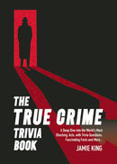 The True Crime Trivia Book : A Deep Dive into the World's Most Shocking Acts, with Trivia Questions, Fascinating Facts and More-9781837996551