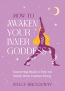 How to Awaken Your Inner Goddess : Empowering Rituals and Affirmations to Help You Radiate Divine Feminine Energy-9781837997091