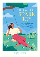 How to Spark Joy : Simple Tips to Help You Find Joy in Every Day and Lead a Happier, More Fulfilling Life-9781837997497