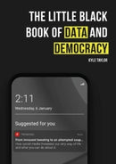The Little Black Book of Data and Democracy : From Innocent Tweeting to an Attempted Coup: How social media threatens our very way of life-9781838462901